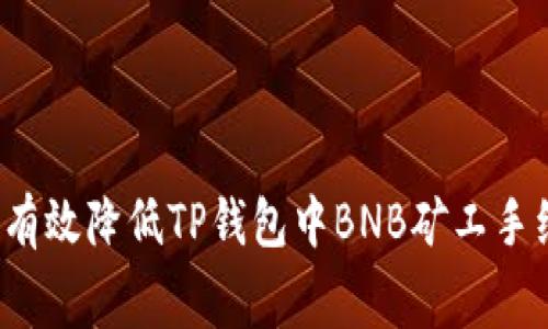 如何有效降低TP钱包中BNB矿工手续费？