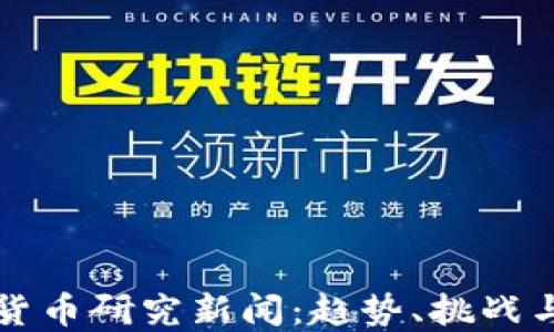 
最新加密货币研究新闻：趋势、挑战与未来展望