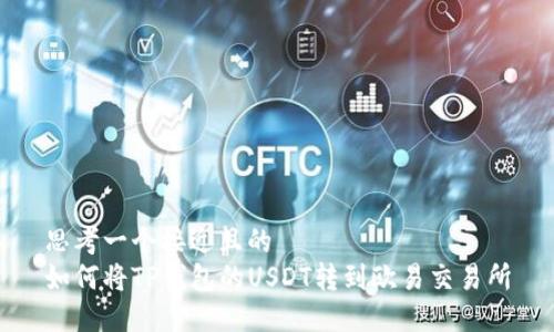 思考一个接近且的
如何将TP钱包的USDT转到欧易交易所