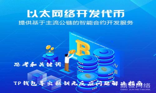 思考和关键词


TP钱包导出私钥无反应问题解决指南