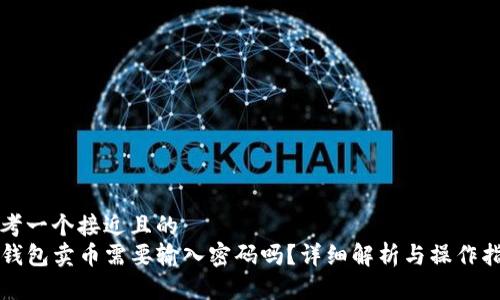 思考一个接近且的
TP钱包卖币需要输入密码吗？详细解析与操作指南