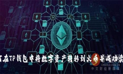 如何在TP钱包中将数字资产转移到火币并成功卖出？