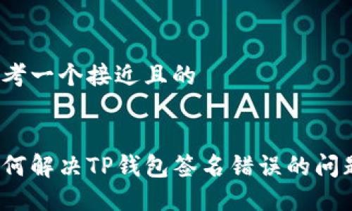 思考一个接近且的


如何解决TP钱包签名错误的问题？