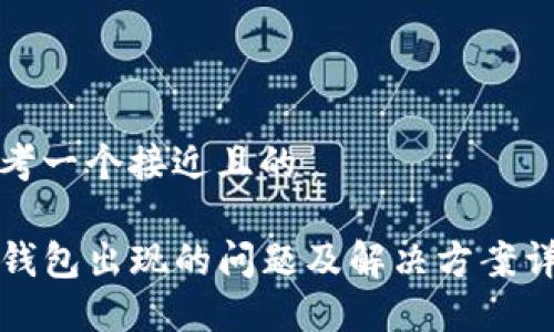 思考一个接近且的

TP钱包出现的问题及解决方案详解