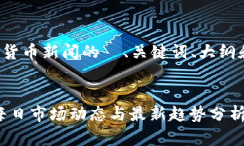 以下是关于加密货币新闻的  、关键词、大纲和内容结构示例：


加密货币新闻：每日市场动态与最新趋势分析