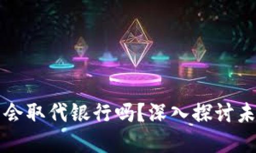 加密数字货币会取代银行吗？深入探讨未来金融的变革