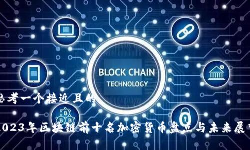 思考一个接近且的  

2023年区块链前十名加密货币盘点与未来展望
