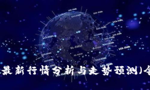 加密货币最新行情分析与走势预测（今日更新）