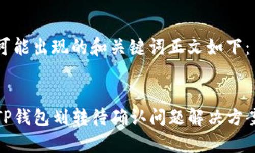 可能出现的和关键词正文如下：


TP钱包划转待确认问题解决方案