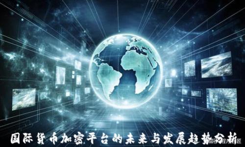 
国际货币加密平台的未来与发展趋势分析