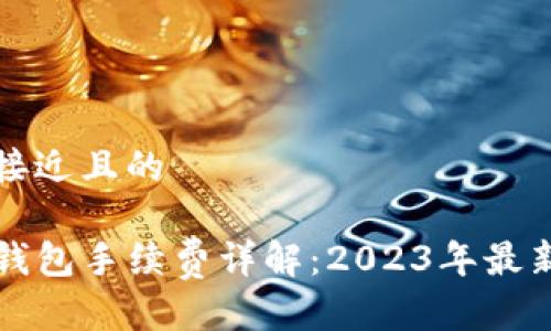 思考一个接近且的

欧意转TP钱包手续费详解：2023年最新费用结构