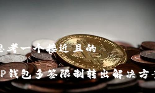 思考一个接近且的

TP钱包多签限制转出解决方案