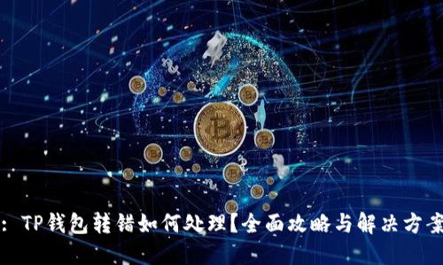 : TP钱包转错如何处理？全面攻略与解决方案