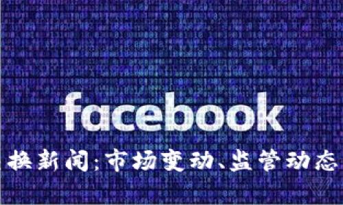 最新加密货币交换新闻：市场变动、监管动态与未来趋势分析