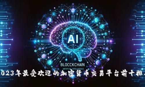 2023年最受欢迎的加密货币交易平台前十排名