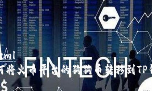 ```xml
如何将火币平台的狗狗币转移到TP钱包