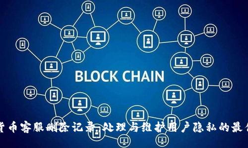 正
加密货币客服删除记录:处理与维护用户隐私的最佳实践
