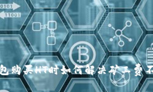 : 在TP钱包购买HT时如何解决矿工费不足的问题