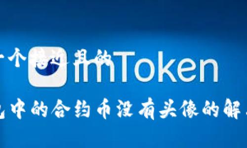 思考一个接近且的

TP钱包中的合约币没有头像的解决方案