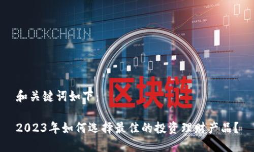 和关键词如下：

2023年如何选择最佳的投资理财产品？