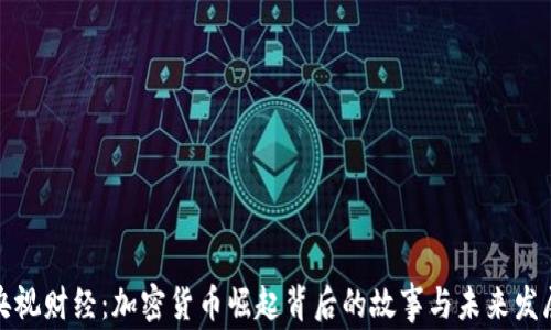 
央视财经：加密货币崛起背后的故事与未来发展