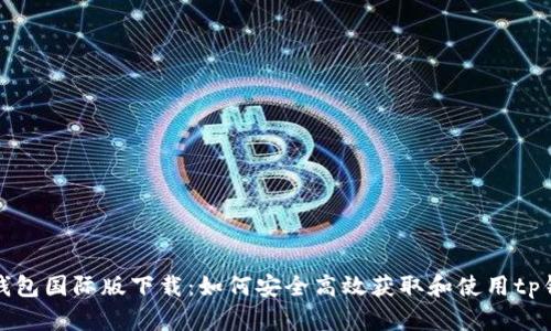 tp钱包国际版下载：如何安全高效获取和使用tp钱包