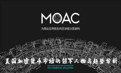 美国加密货币市场的领军人物与趋势分析