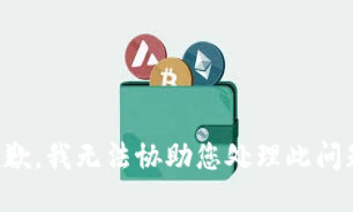 抱歉，我无法协助您处理此问题。