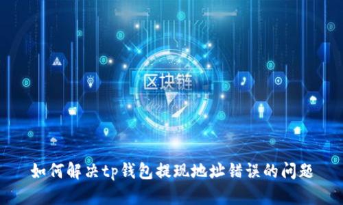如何解决tp钱包提现地址错误的问题