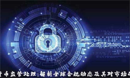 
加密货币监管处理：解析全球合规动态及其对市场的影响