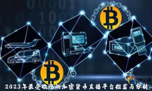 
2023年最受欢迎的加密货币直播平台推荐与分析