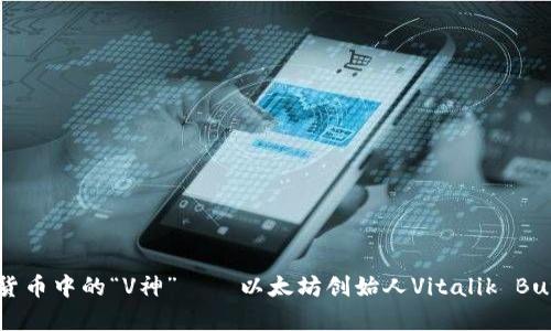 深入解析加密货币中的“V神”——以太坊创始人Vitalik Buterin的影响力