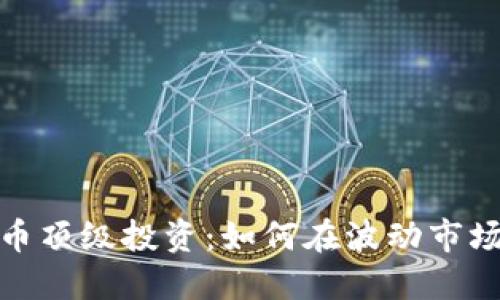 加密货币顶级投资：如何在波动市场中获利