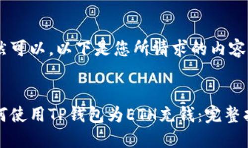 当然可以，以下是您所请求的内容。


如何使用TP钱包为ETH充钱：完整指南