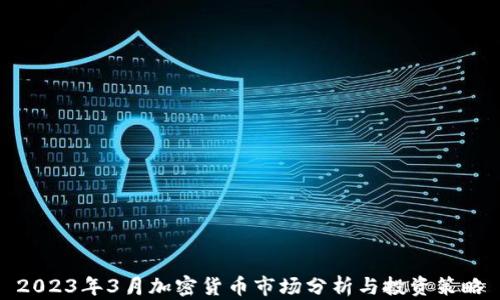 
2023年3月加密货币市场分析与投资策略
