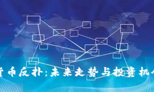 加密货币反扑：未来走势与投资机会分析