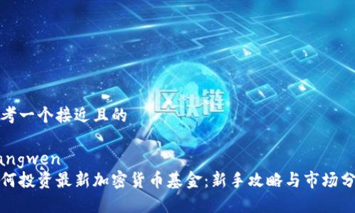 思考一个接近且的

jiangwen
如何投资最新加密货币基金：新手攻略与市场分析