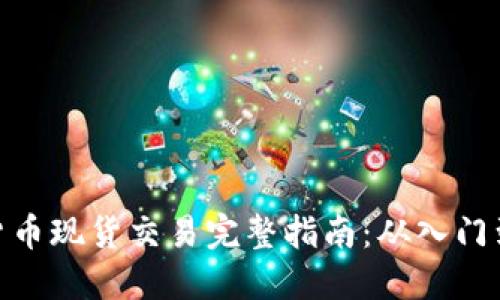 加密货币现货交易完整指南：从入门到精通