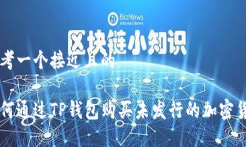 思考一个接近且的

如何通过TP钱包购买未发行的加密货币