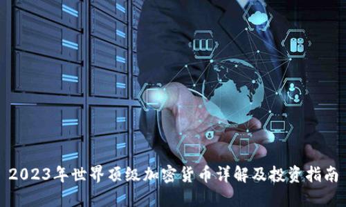 2023年世界顶级加密货币详解及投资指南