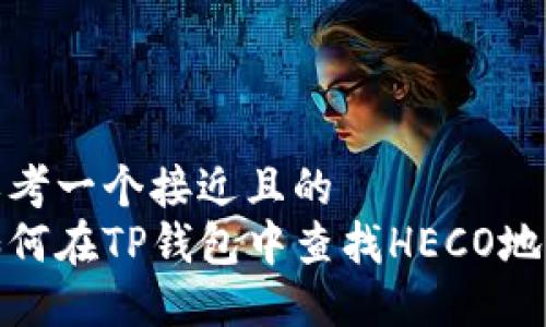 思考一个接近且的  
如何在TP钱包中查找HECO地址