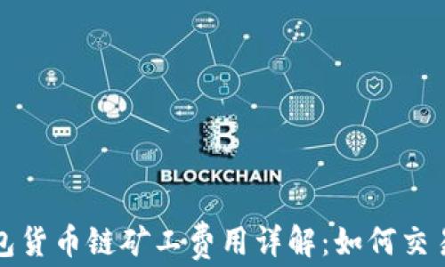 
TP钱包货币链矿工费用详解：如何交易成本