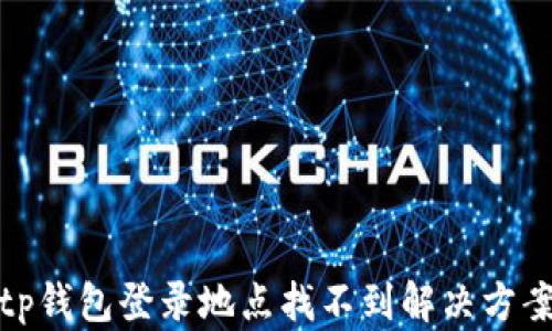 
tp钱包登录地点找不到解决方案