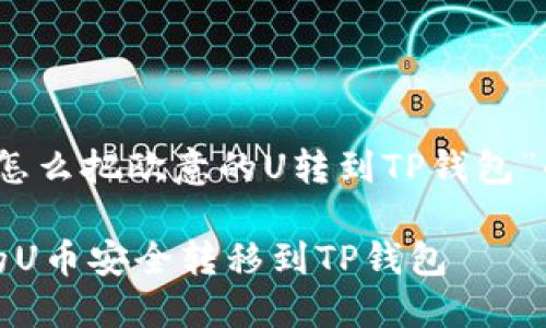 以下是关于“怎么把欧意的U转到TP钱包”的内容结构和

如何将欧意的U币安全转移到TP钱包