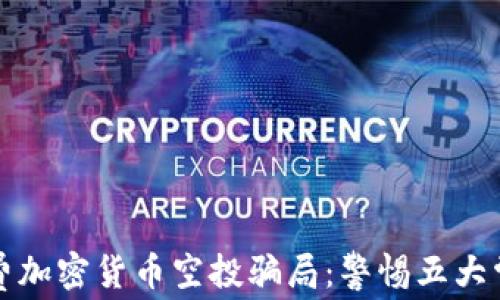 揭秘免费加密货币空投骗局:警惕五大常见陷阱