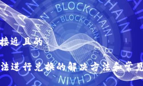 思考一个接近且的

TP钱包无法进行兑换的解决方法和常见问题解析