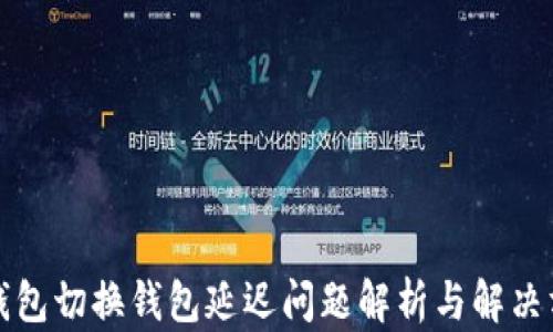 
TP钱包切换钱包延迟问题解析与解决方法