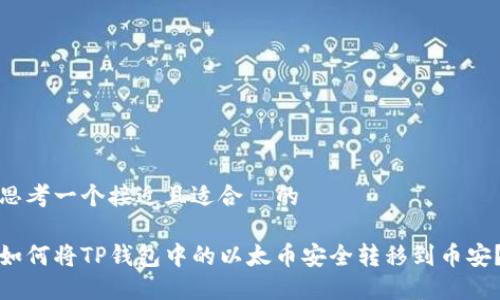 思考一个接近且适合  的

如何将TP钱包中的以太币安全转移到币安？