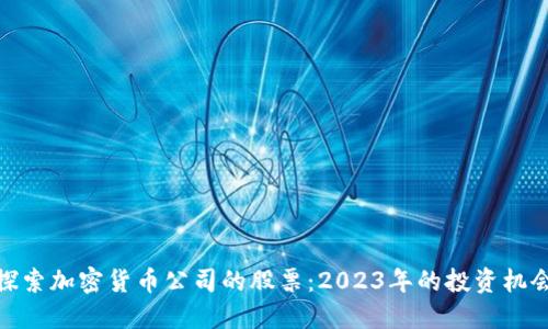 探索加密货币公司的股票：2023年的投资机会