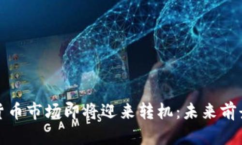 加密货币市场即将迎来转机：未来前景分析
